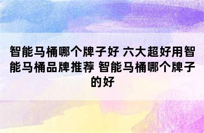 智能马桶哪个牌子好 六大超好用智能马桶品牌推荐 智能马桶哪个牌子的好